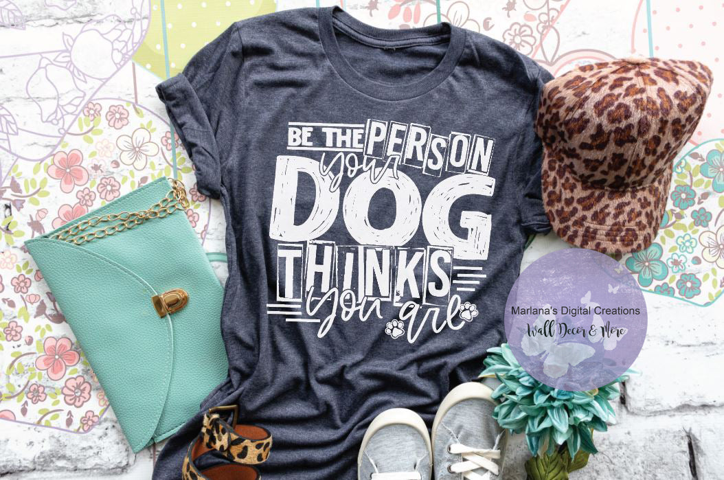 Be The Person Your Dog Thinks You Are - Screen Print
