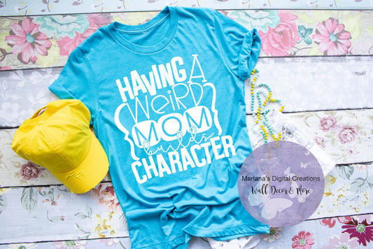 Having A Weird Mom Builds Character - Screen Print