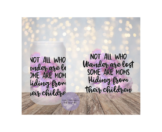 Not All Who Wander Are Lost Some Are Moms Hiding From Their Kids 16oz Frosted Glass Tumbler